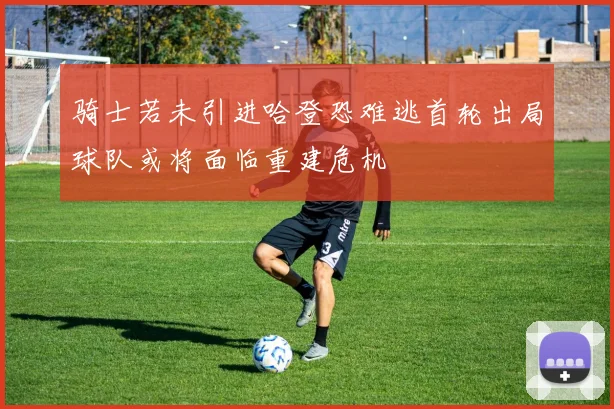 骑士若未引进哈登恐难逃首轮出局球队或将面临重建危机