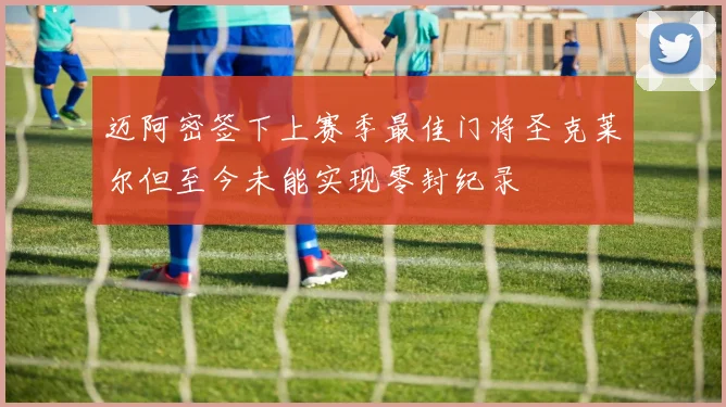 迈阿密签下上赛季最佳门将圣克莱尔但至今未能实现零封纪录