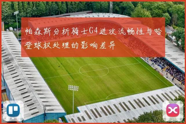 帕森斯分析骑士G4进攻流畅性与哈登球权处理的影响差异