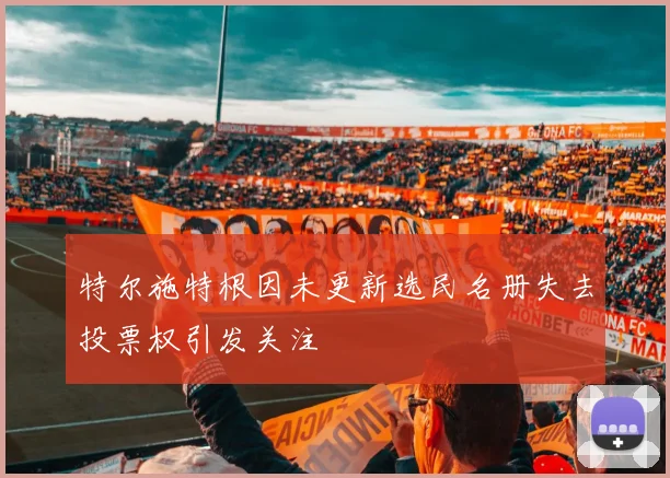 特尔施特根因未更新选民名册失去投票权引发关注