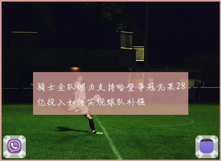 骑士全队倾力支持哈登争冠无果28亿投入如何实现球队补强
