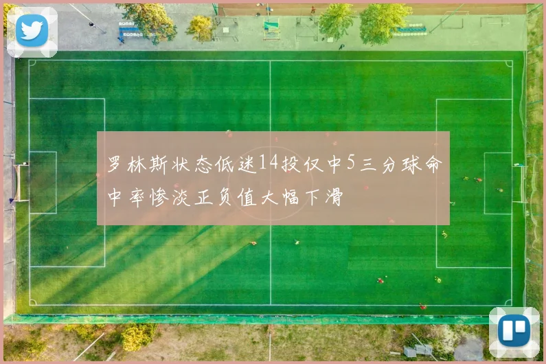 罗林斯状态低迷14投仅中5三分球命中率惨淡正负值大幅下滑