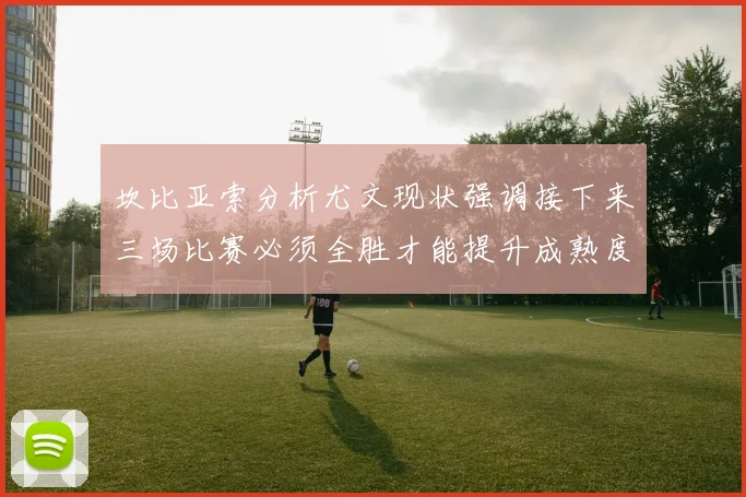 坎比亚索分析尤文现状强调接下来三场比赛必须全胜才能提升成熟度
