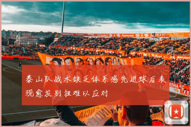 泰山队战术缺乏体系感先进球后表现愈发别扭难以应对