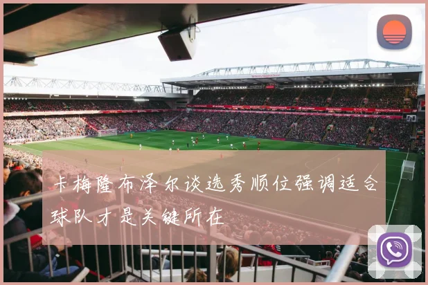 卡梅隆布泽尔谈选秀顺位强调适合球队才是关键所在